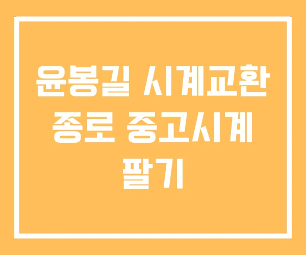 윤봉길 시계교환 종로 중고시계 팔기 윤봉길 시계교환 종로 중고시계 팔기