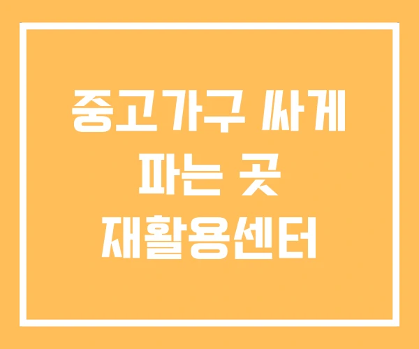 중고가구 싸게 파는 곳 재활용센터 중고가구 싸게 파는 곳 재활용센터