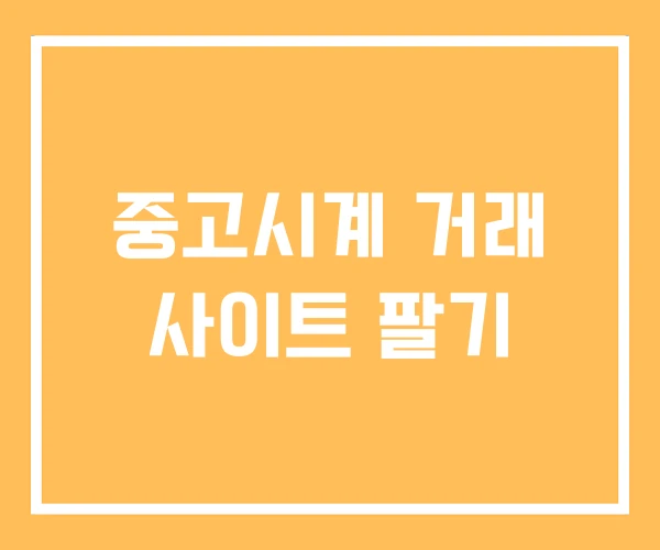 중고시계 거래 사이트 팔기 중고시계 거래 사이트 팔기