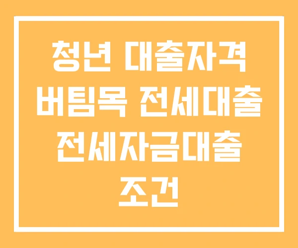 청년 대출자격 버팀목 전세대출 전세자금대출 조건 청년 대출자격 버팀목 전세대출 전세자금대출 조건