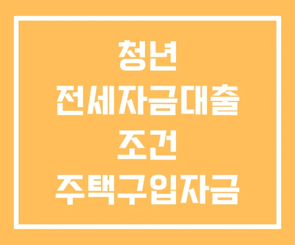 청년 전세자금대출 조건 주택구입자금 대출 청년 전세자금대출 조건 주택구입자금 대출