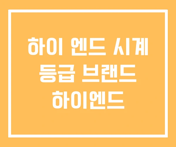 하이 엔드 시계 등급 브랜드 하이엔드 하이 엔드 시계 등급 브랜드 하이엔드